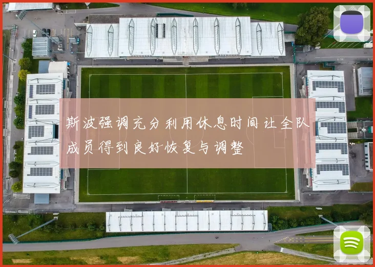 斯波强调充分利用休息时间让全队成员得到良好恢复与调整