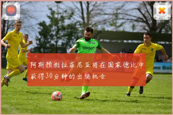 阿斯预测拉菲尼亚将在国家德比中获得30分钟的出场机会