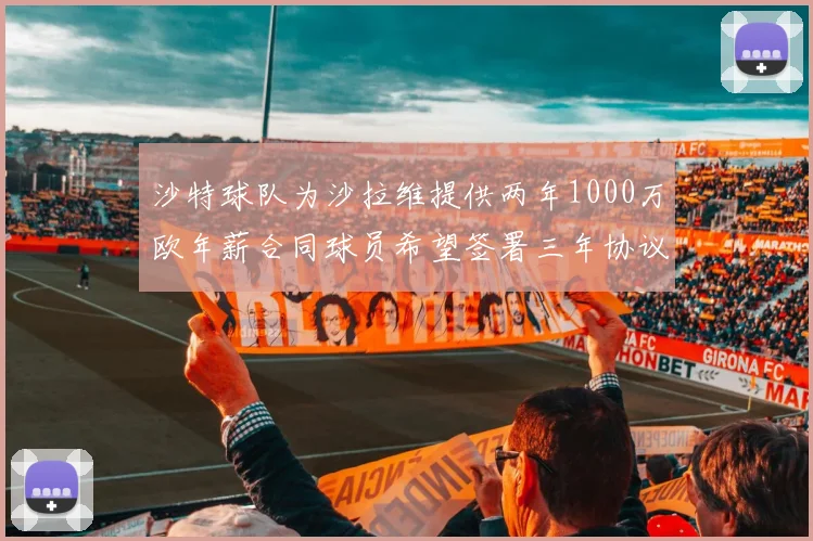沙特球队为沙拉维提供两年1000万欧年薪合同球员希望签署三年协议