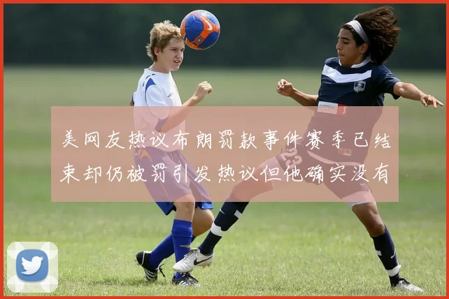 美网友热议布朗罚款事件赛季已结束却仍被罚引发热议但他确实没有说谎