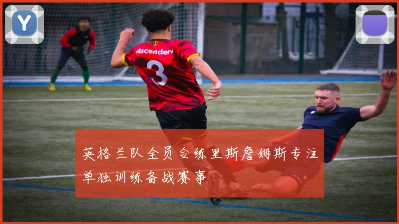 英格兰队全员合练里斯詹姆斯专注单独训练备战赛事