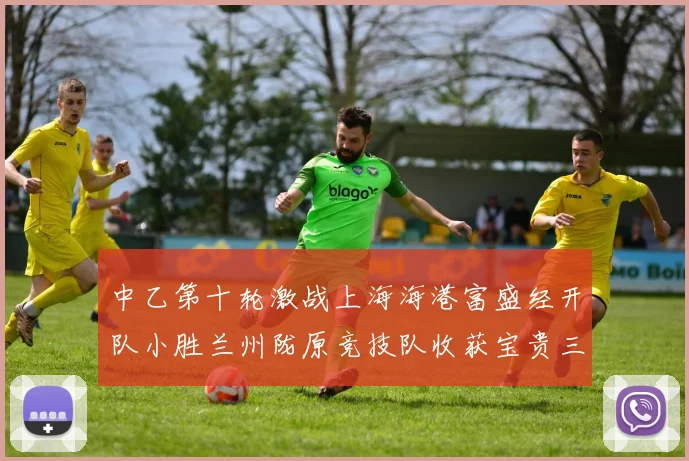 中乙第十轮激战上海海港富盛经开队小胜兰州陇原竞技队收获宝贵三分