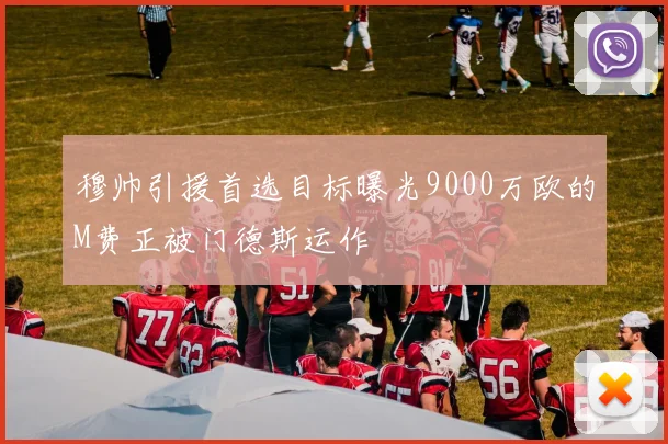 穆帅引援首选目标曝光9000万欧的M费正被门德斯运作