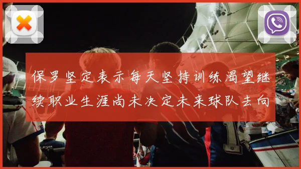 保罗坚定表示每天坚持训练渴望继续职业生涯尚未决定未来球队去向