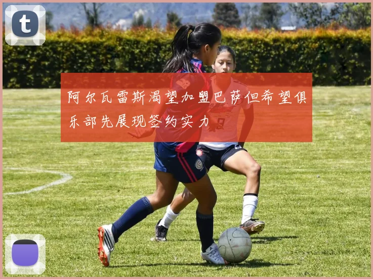 阿尔瓦雷斯渴望加盟巴萨但希望俱乐部先展现签约实力