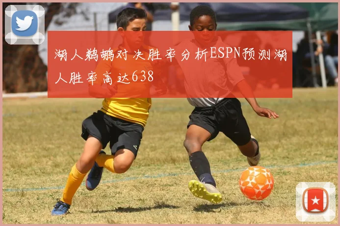 湖人鹈鹕对决胜率分析ESPN预测湖人胜率高达638