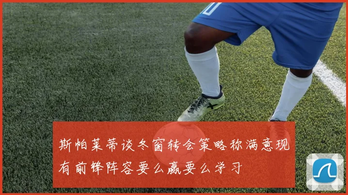 斯帕莱蒂谈冬窗转会策略称满意现有前锋阵容要么赢要么学习