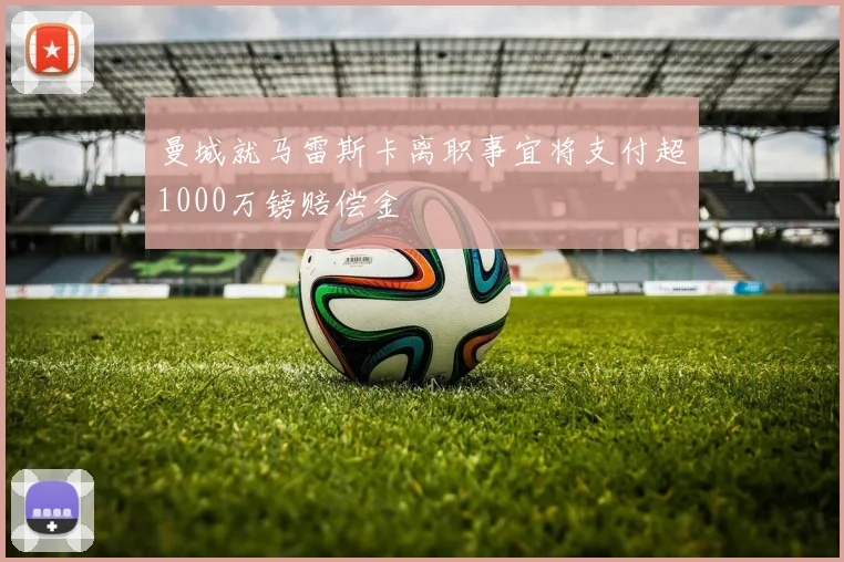 曼城就马雷斯卡离职事宜将支付超1000万镑赔偿金