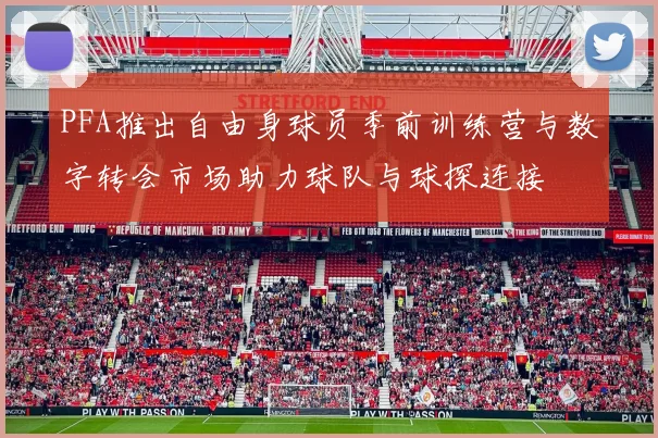 PFA推出自由身球员季前训练营与数字转会市场助力球队与球探连接